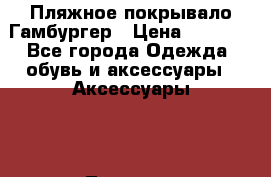 Пляжное покрывало Гамбургер › Цена ­ 1 200 - Все города Одежда, обувь и аксессуары » Аксессуары   . Тверская обл.,Удомля г.
